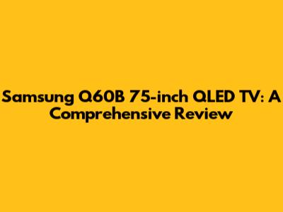 Samsung Q60B 75-inch QLED TV: A Comprehensive Review
