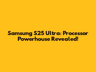 Samsung S25 Ultra: Processor Powerhouse Revealed!