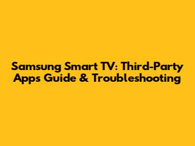 Samsung Smart TV: Third-Party Apps Guide & Troubleshooting