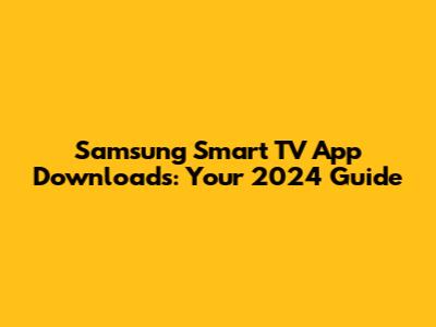 Samsung Smart TV App Downloads: Your 2024 Guide