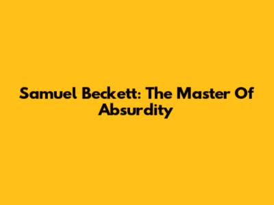 Samuel Beckett: The Master Of Absurdity