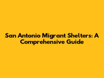 San Antonio Migrant Shelters: A Comprehensive Guide