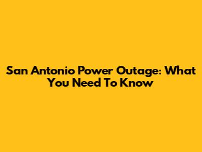 San Antonio Power Outage: What You Need To Know