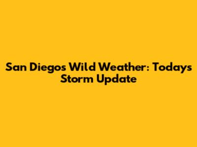 San Diego's Wild Weather: Today's Storm Update
