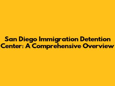 San Diego Immigration Detention Center: A Comprehensive Overview