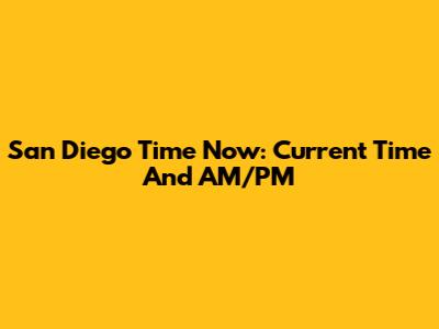 San Diego Time Now: Current Time And AM/PM