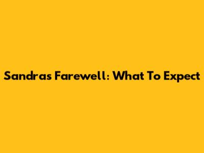 Sandra's Farewell: What To Expect