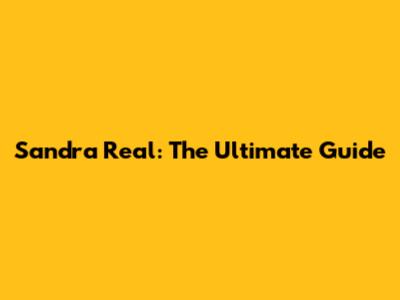 Sandra Real: The Ultimate Guide