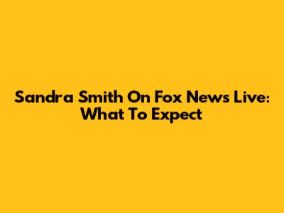 Sandra Smith On Fox News Live: What To Expect