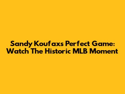 Sandy Koufax's Perfect Game: Watch The Historic MLB Moment