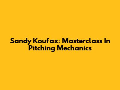 Sandy Koufax: Masterclass In Pitching Mechanics