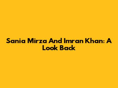 Sania Mirza And Imran Khan: A Look Back