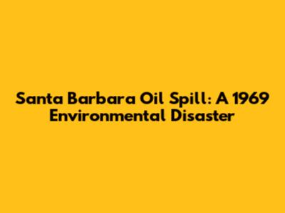 Santa Barbara Oil Spill: A 1969 Environmental Disaster