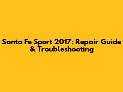 Santa Fe Sport 2017: Repair Guide & Troubleshooting
