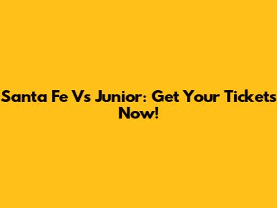 Santa Fe Vs Junior: Get Your Tickets Now!