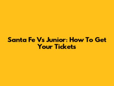 Santa Fe Vs Junior: How To Get Your Tickets