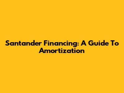 Santander Financing: A Guide To Amortization
