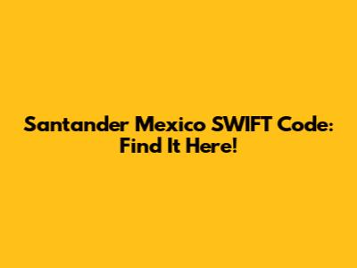 Santander Mexico SWIFT Code: Find It Here!