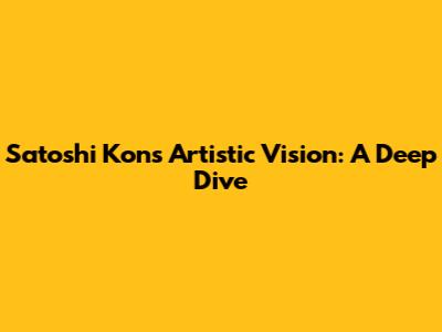 Satoshi Kon's Artistic Vision: A Deep Dive