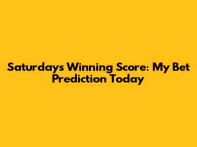 Saturday's Winning Score: My Bet Prediction Today