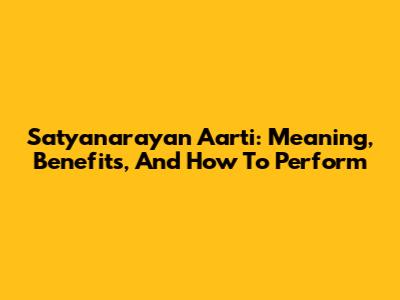 Satyanarayan Aarti: Meaning, Benefits, And How To Perform