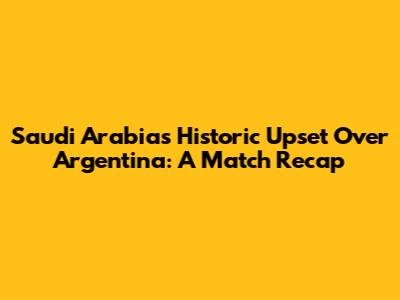 Saudi Arabia's Historic Upset Over Argentina: A Match Recap