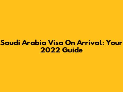 Saudi Arabia Visa On Arrival: Your 2022 Guide