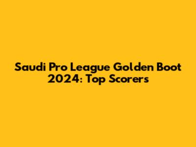 Saudi Pro League Golden Boot 2024: Top Scorers