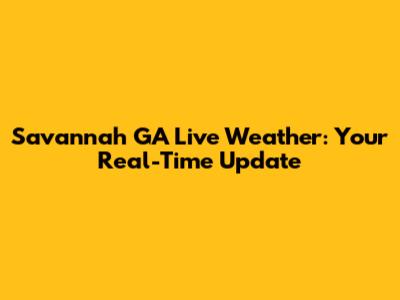 Savannah GA Live Weather: Your Real-Time Update