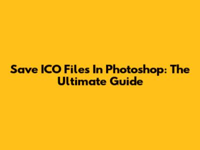 Save ICO Files In Photoshop: The Ultimate Guide