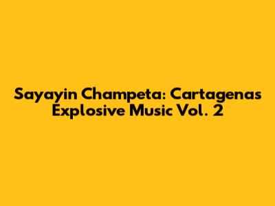 Sayayin Champeta: Cartagena's Explosive Music Vol. 2