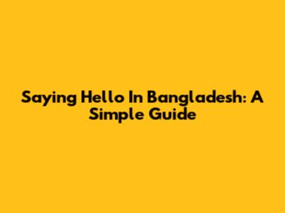 Saying Hello In Bangladesh: A Simple Guide
