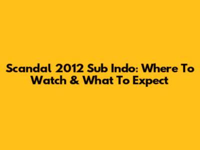 Scandal 2012 Sub Indo: Where To Watch & What To Expect