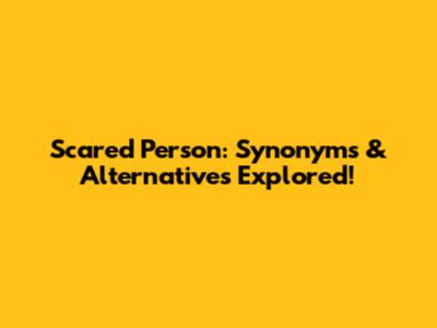 Scared Person: Synonyms & Alternatives Explored!