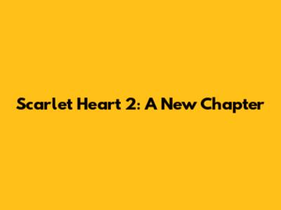 Scarlet Heart 2: A New Chapter