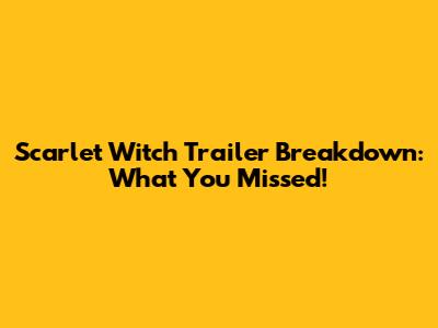 Scarlet Witch Trailer Breakdown: What You Missed!