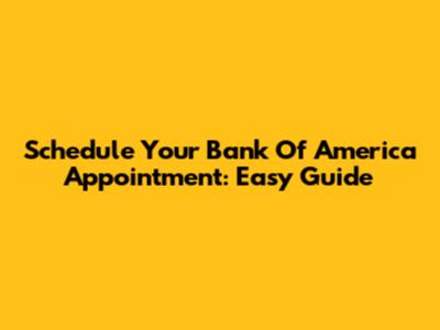 Schedule Your Bank Of America Appointment: Easy Guide
