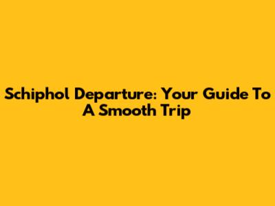Schiphol Departure: Your Guide To A Smooth Trip
