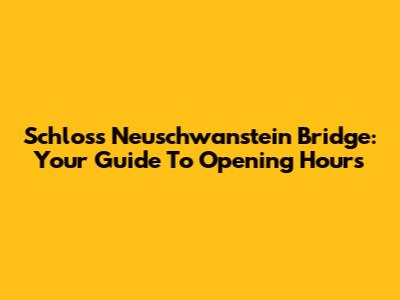 Schloss Neuschwanstein Bridge: Your Guide To Opening Hours