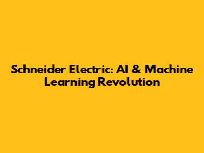 Schneider Electric: AI & Machine Learning Revolution
