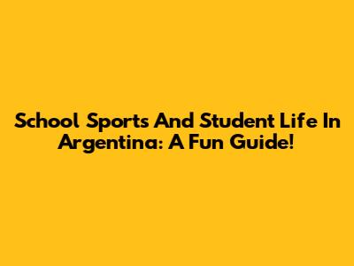 School Sports And Student Life In Argentina: A Fun Guide!