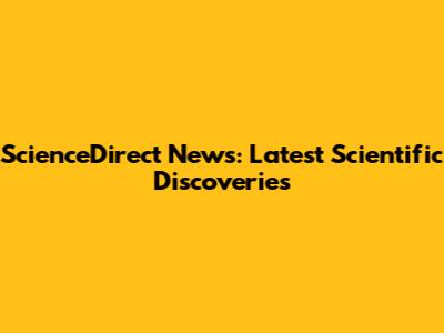 ScienceDirect News: Latest Scientific Discoveries