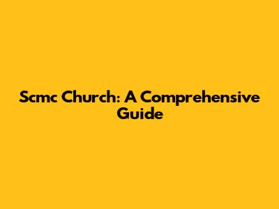 Scmc Church: A Comprehensive Guide