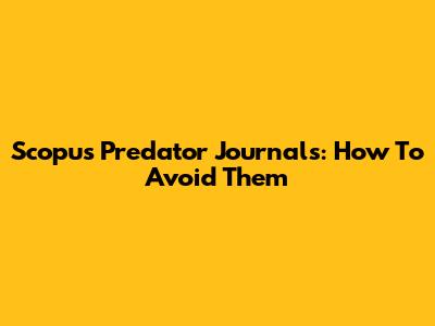 Scopus Predator Journals: How To Avoid Them