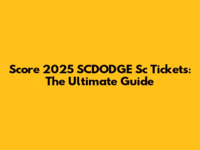 Score 2025 SCDODGE Sc Tickets: The Ultimate Guide