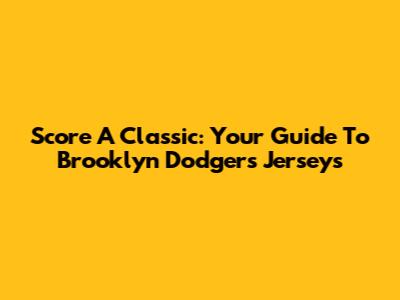 Score A Classic: Your Guide To Brooklyn Dodgers Jerseys
