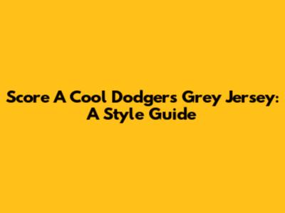 Score A Cool Dodgers Grey Jersey: A Style Guide