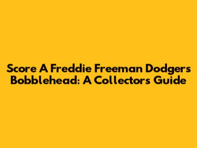 Score A Freddie Freeman Dodgers Bobblehead: A Collector's Guide