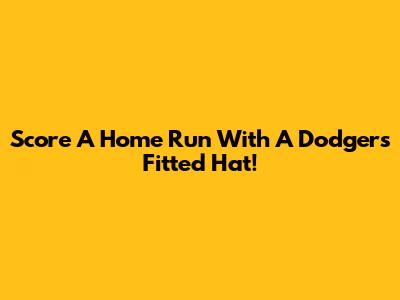 Score A Home Run With A Dodgers Fitted Hat!