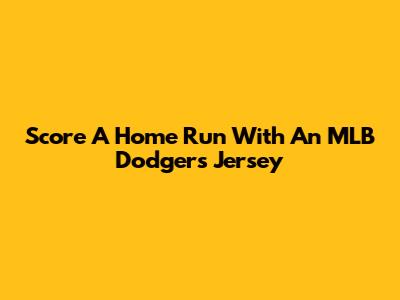 Score A Home Run With An MLB Dodgers Jersey